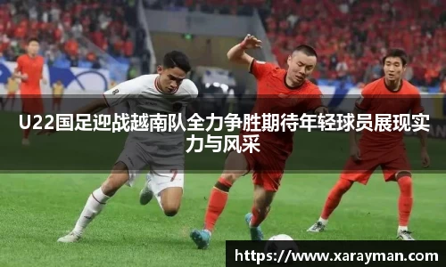 熊猫体育U22国足迎战越南队全力争胜期待年轻球员展现实力与风采