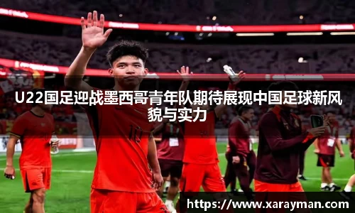 熊猫体育U22国足迎战墨西哥青年队期待展现中国足球新风貌与实力