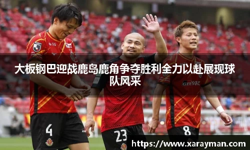 大板钢巴迎战鹿岛鹿角争夺胜利全力以赴展现球队风采